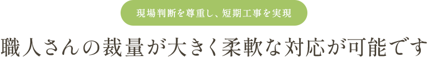 職人さんの最良が大きく柔軟な対応が可能です